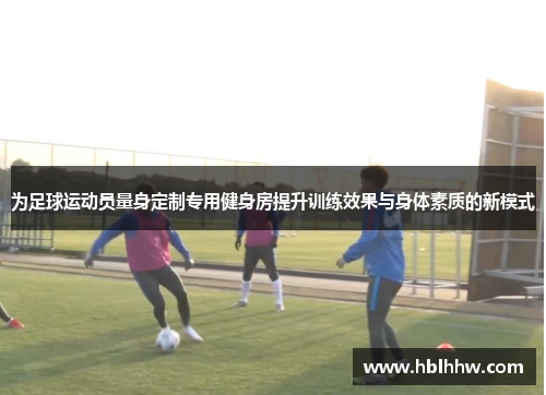 为足球运动员量身定制专用健身房提升训练效果与身体素质的新模式 为足球运动员量身定制专用健身房提升训练效果与身体素质的新模式