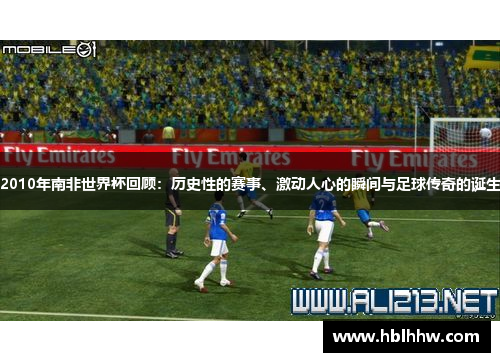 2010年南非世界杯回顾:历史性的赛事、激动人心的瞬间与足球传奇的诞生 2010年南非世界杯回顾:历史性的赛事、激动人心的瞬间与足球传奇的诞生