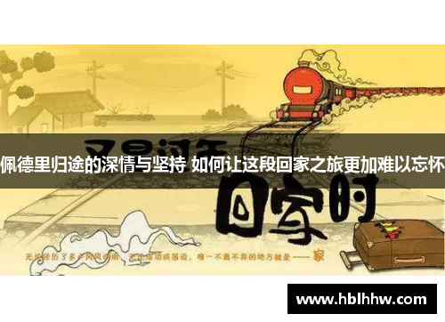 佩德里归途的深情与坚持 如何让这段回家之旅更加难以忘怀