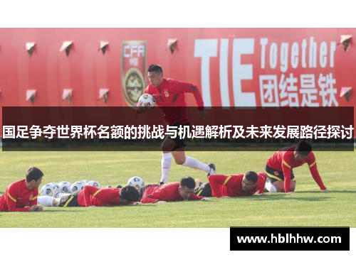 国足争夺世界杯名额的挑战与机遇解析及未来发展路径探讨
