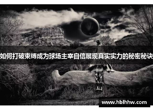 如何打破束缚成为球场主宰自信展现真实实力的秘密秘诀 如何打破束缚成为球场主宰自信展现真实实力的秘密秘诀