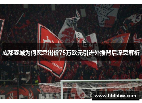 成都蓉城为何愿意出价75万欧元引进外援背后深意解析