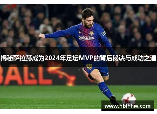 揭秘萨拉赫成为2024年足坛MVP的背后秘诀与成功之道 揭秘萨拉赫成为2024年足坛MVP的背后秘诀与成功之道