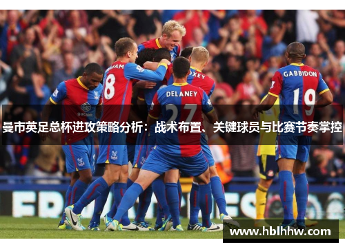 曼市英足总杯进攻策略分析:战术布置、关键球员与比赛节奏掌控 曼市英足总杯进攻策略分析:战术布置、关键球员与比赛节奏掌控