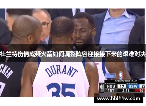 杜兰特伤情成疑火箭如何调整阵容迎接接下来的艰难对决