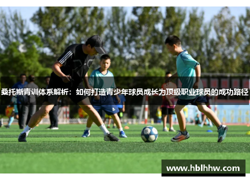 桑托斯青训体系解析：如何打造青少年球员成长为顶级职业球员的成功路径