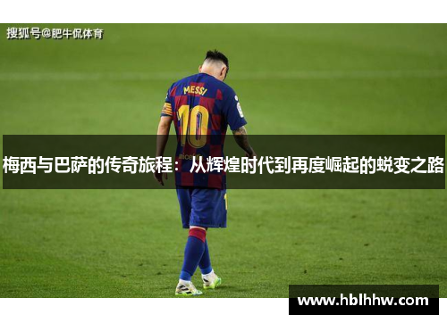 梅西与巴萨的传奇旅程：从辉煌时代到再度崛起的蜕变之路