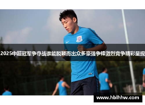 2025中超冠军争夺战谁能脱颖而出众多豪强争锋激烈竞争精彩呈现