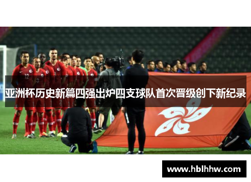 亚洲杯历史新篇四强出炉四支球队首次晋级创下新纪录