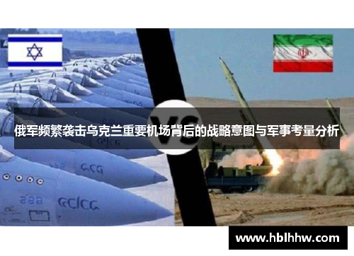 俄军频繁袭击乌克兰重要机场背后的战略意图与军事考量分析