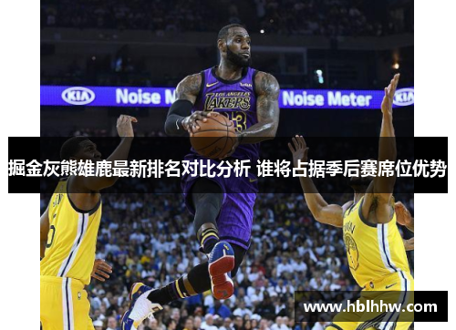 掘金灰熊雄鹿最新排名对比分析 谁将占据季后赛席位优势 掘金灰熊雄鹿最新排名对比分析 谁将占据季后赛席位优势