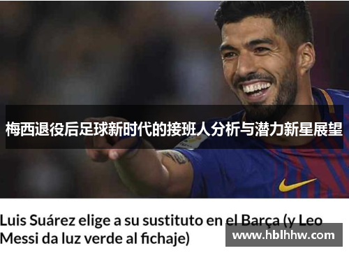 梅西退役后足球新时代的接班人分析与潜力新星展望