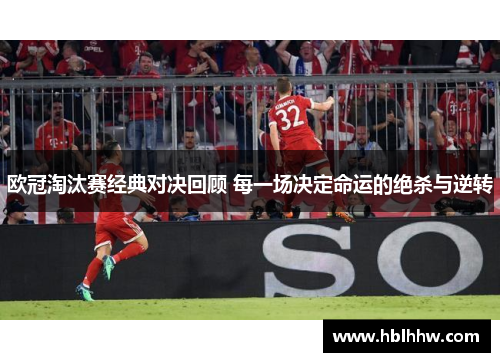 欧冠淘汰赛经典对决回顾 每一场决定命运的绝杀与逆转 欧冠淘汰赛经典对决回顾 每一场决定命运的绝杀与逆转