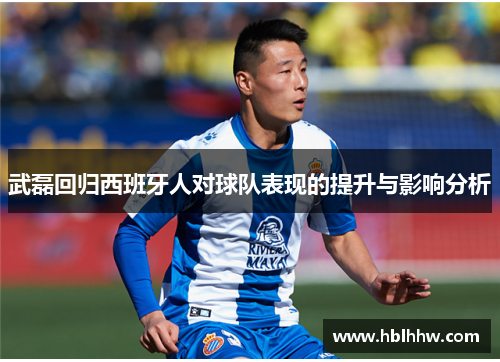 武磊回归西班牙人对球队表现的提升与影响分析