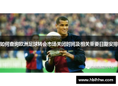 如何查询欧洲足球转会市场关闭时间及相关重要日期安排