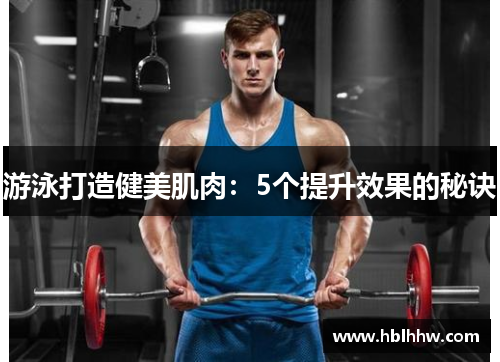 游泳打造健美肌肉:5个提升效果的秘诀 游泳打造健美肌肉:5个提升效果的秘诀