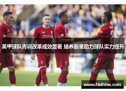 英甲球队青训改革成效显著 培养新星助力球队实力提升