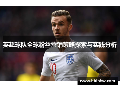 英超球队全球粉丝营销策略探索与实践分析 英超球队全球粉丝营销策略探索与实践分析