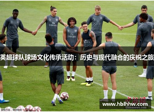 英超球队球场文化传承活动:历史与现代融合的庆祝之旅 英超球队球场文化传承活动:历史与现代融合的庆祝之旅
