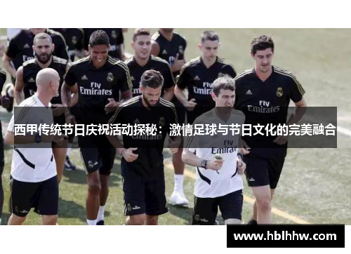 西甲传统节日庆祝活动探秘：激情足球与节日文化的完美融合