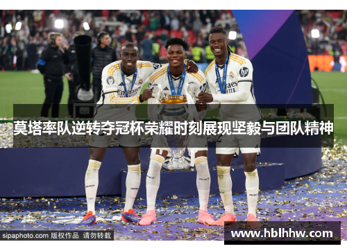 莫塔率队逆转夺冠杯荣耀时刻展现坚毅与团队精神